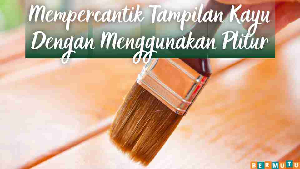 Mempercantik Tampilan Kayu Dengan Menggunakan Plitur